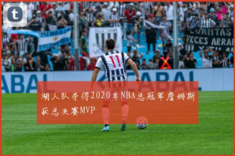 湖人队夺得2020年NBA总冠军詹姆斯获总决赛MVP