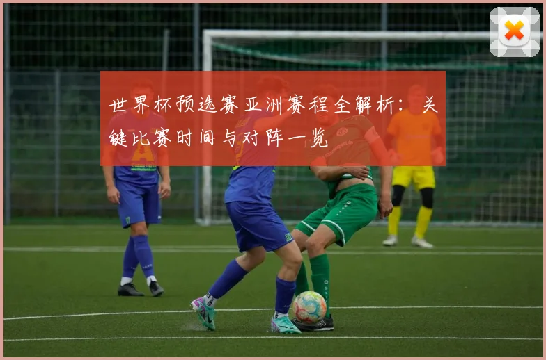 世界杯预选赛亚洲赛程全解析:关键比赛时间与对阵一览