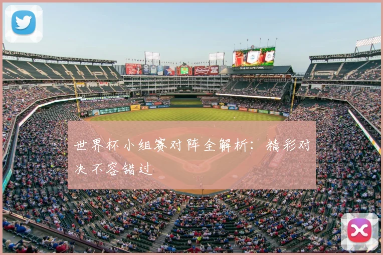 世界杯小组赛对阵全解析:精彩对决不容错过