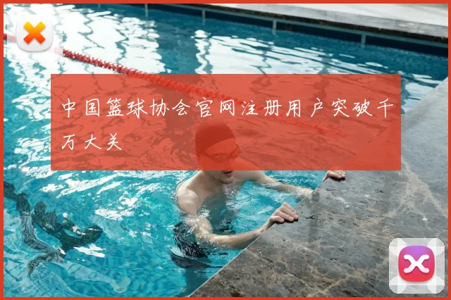中国篮球协会官网注册用户突破千万大关