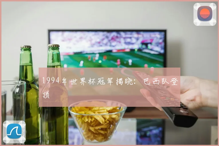 1994年世界杯冠军揭晓：巴西队登顶