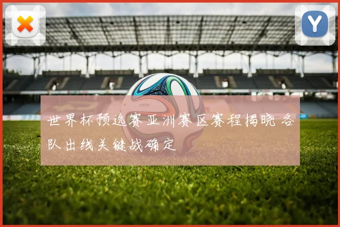 世界杯预选赛亚洲赛区赛程揭晓 各队出线关键战确定