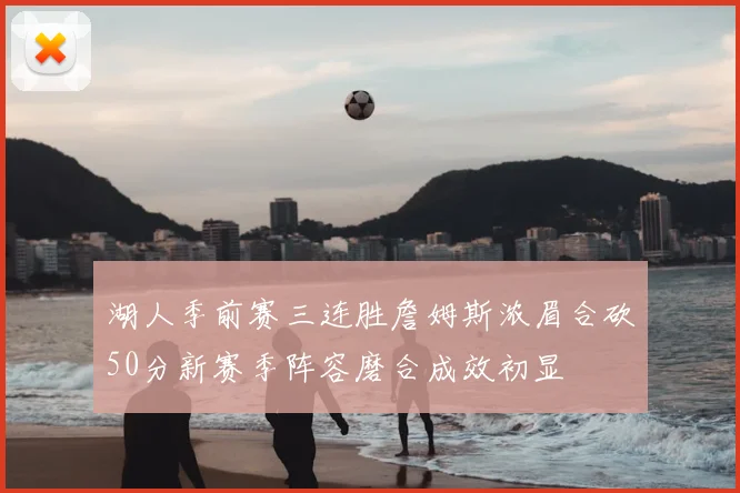 湖人季前赛三连胜詹姆斯浓眉合砍50分新赛季阵容磨合成效初显