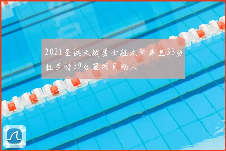 2021圣诞大战勇士胜太阳库里33分杜兰特39分篮网负湖人