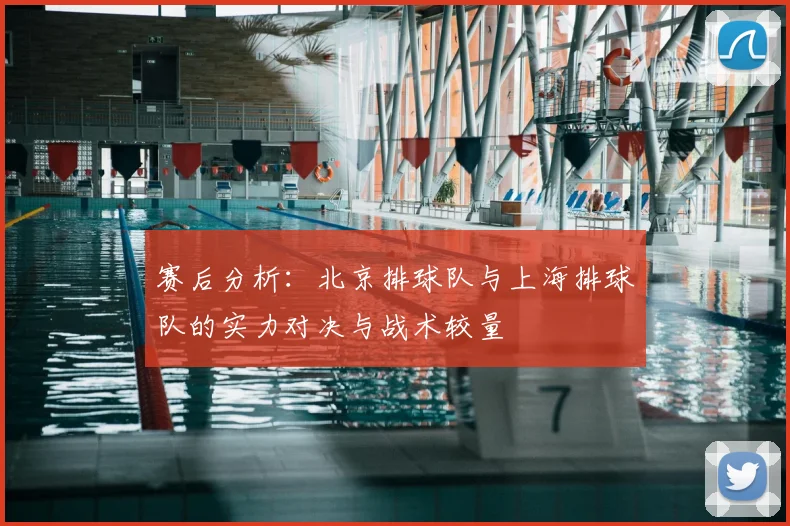 赛后分析:北京排球队与上海排球队的实力对决与战术较量