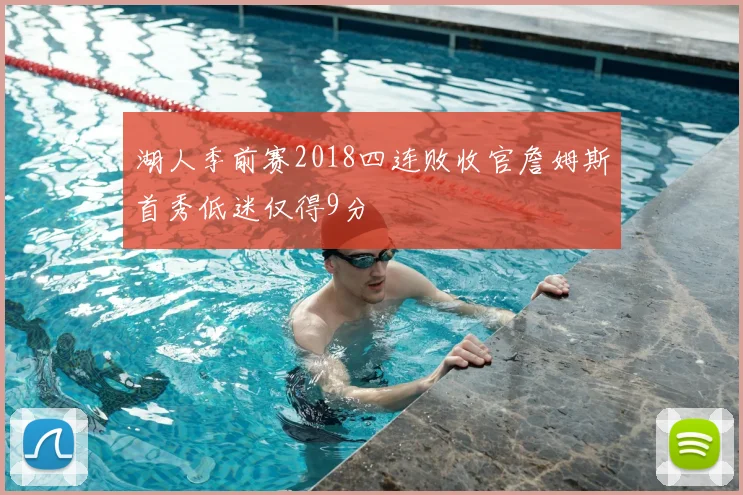 湖人季前赛2018四连败收官詹姆斯首秀低迷仅得9分