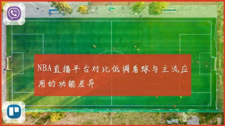 NBA直播平台对比低调看球与主流应用的功能差异